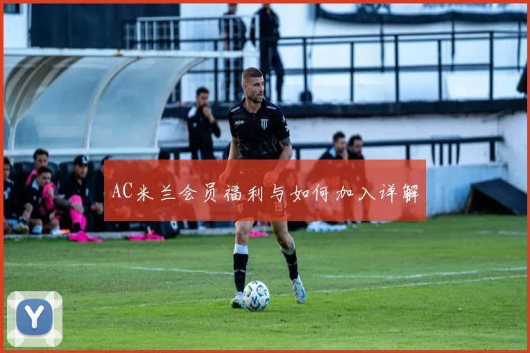 AC米兰会员福利与如何加入详解