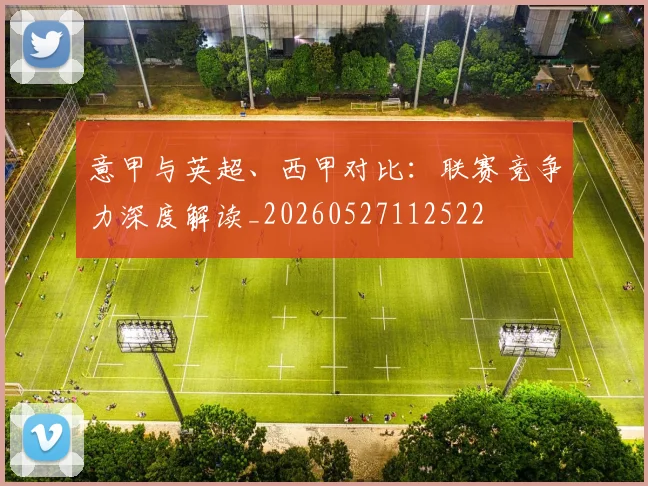 意甲与英超、西甲对比：联赛竞争力深度解读_20260527112522