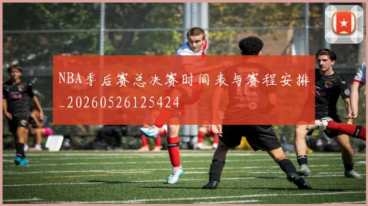 NBA季后赛总决赛时间表与赛程安排_20260526125424