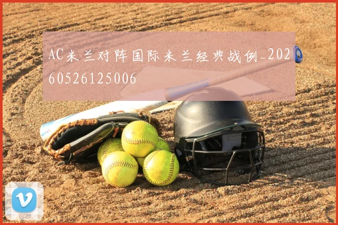 AC米兰对阵国际米兰经典战例_20260526125006