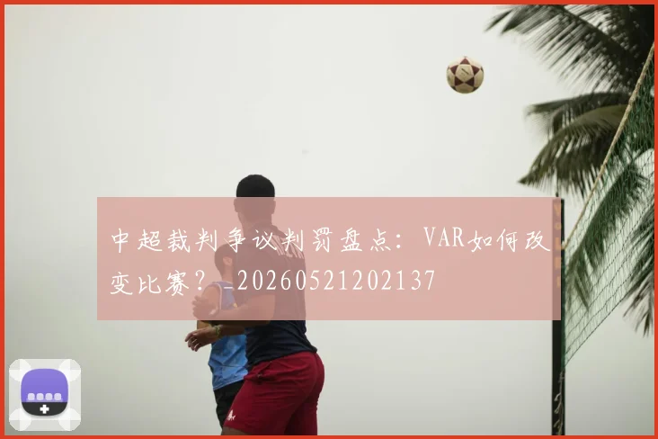 中超裁判争议判罚盘点:VAR如何改变比赛?_20260521202137