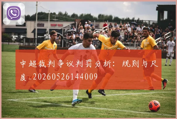中超裁判争议判罚分析:规则与尺度_20260526144009