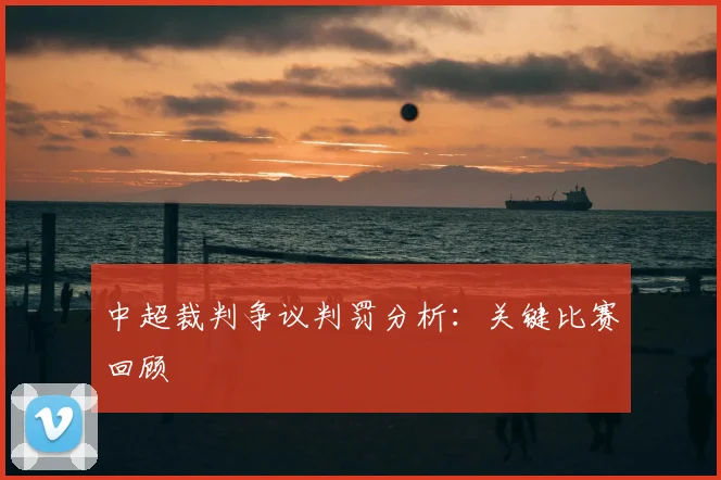 中超裁判争议判罚分析:关键比赛回顾