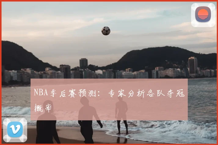 NBA季后赛预测：专家分析各队夺冠概率