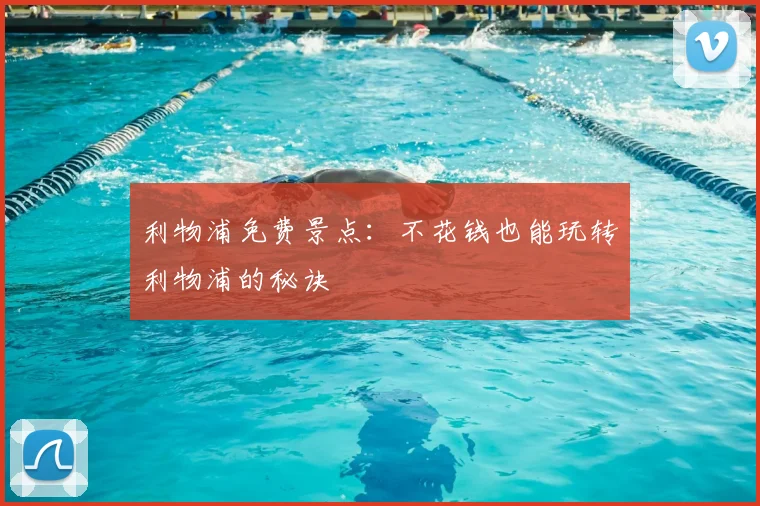 利物浦免费景点:不花钱也能玩转利物浦的秘诀